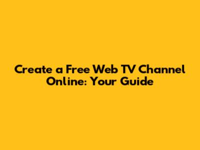 Create a Free Web TV Channel Online: Your Guide