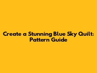 Create a Stunning Blue Sky Quilt: Pattern Guide