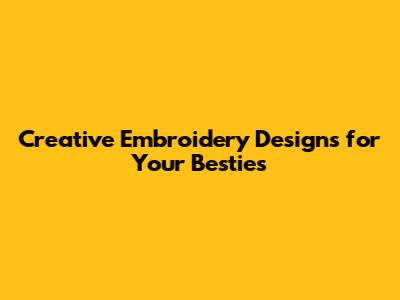 Creative Embroidery Designs for Your Besties