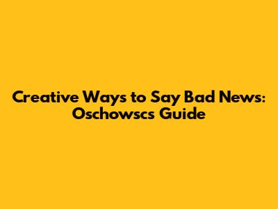 Creative Ways to Say "Bad News": Oschowsc's Guide