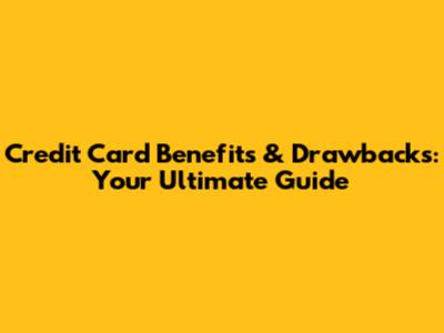 Credit Card Benefits & Drawbacks: Your Ultimate Guide