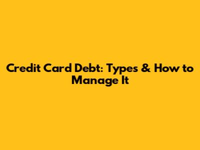 Credit Card Debt: Types & How to Manage It