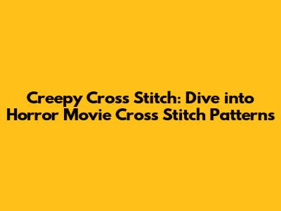Creepy Cross Stitch: Dive into Horror Movie Cross Stitch Patterns
