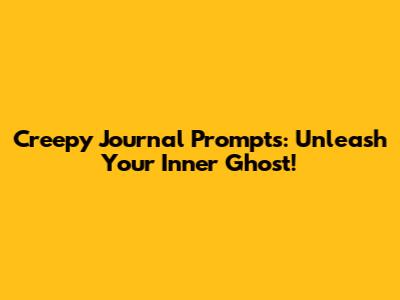 Creepy Journal Prompts: Unleash Your Inner Ghost!