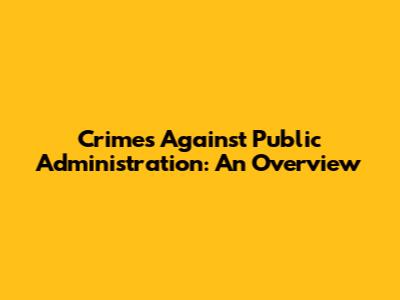 Crimes Against Public Administration: An Overview