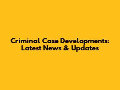 Criminal Case Developments: Latest News & Updates