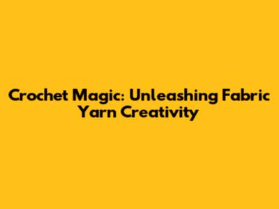 Crochet Magic: Unleashing Fabric Yarn Creativity