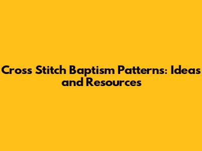 Cross Stitch Baptism Patterns: Ideas and Resources