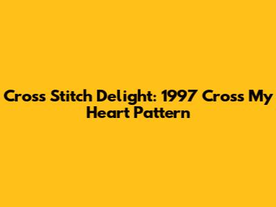 Cross Stitch Delight: 1997 'Cross My Heart' Pattern