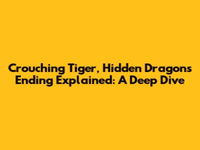 Crouching Tiger, Hidden Dragon's Ending Explained: A Deep Dive