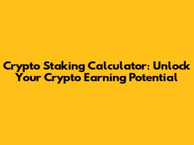 Crypto Staking Calculator: Unlock Your Crypto Earning Potential