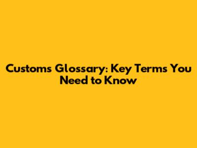 Customs Glossary: Key Terms You Need to Know
