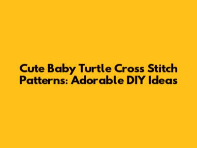 Cute Baby Turtle Cross Stitch Patterns: Adorable DIY Ideas