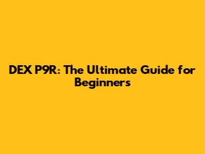 DEX P9R: The Ultimate Guide for Beginners