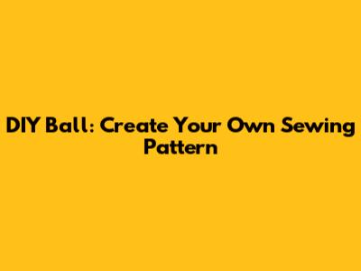 DIY Ball: Create Your Own Sewing Pattern