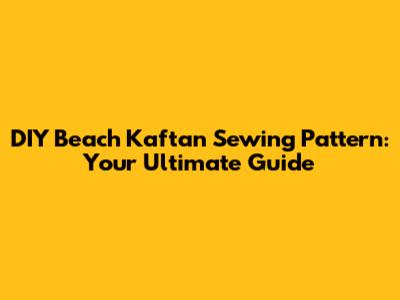 DIY Beach Kaftan Sewing Pattern: Your Ultimate Guide