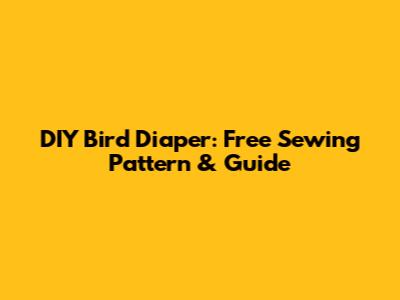 DIY Bird Diaper: Free Sewing Pattern & Guide