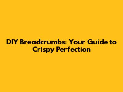 DIY Breadcrumbs: Your Guide to Crispy Perfection