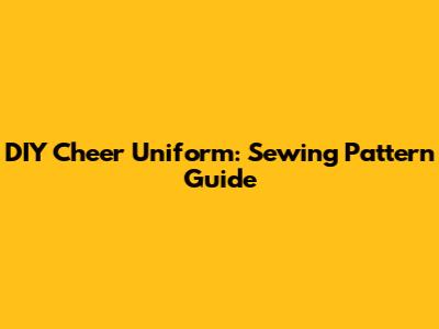 DIY Cheer Uniform: Sewing Pattern Guide