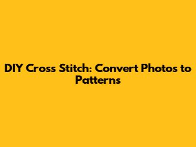 DIY Cross Stitch: Convert Photos to Patterns