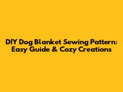 DIY Dog Blanket Sewing Pattern: Easy Guide & Cozy Creations
