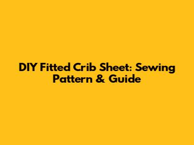 DIY Fitted Crib Sheet: Sewing Pattern & Guide