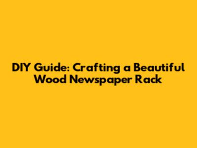 DIY Guide: Crafting a Beautiful Wood Newspaper Rack
