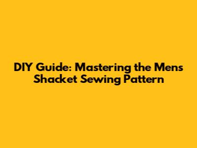 DIY Guide: Mastering the Men's Shacket Sewing Pattern