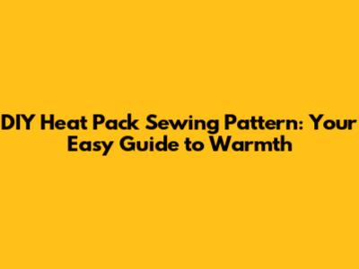 DIY Heat Pack Sewing Pattern: Your Easy Guide to Warmth