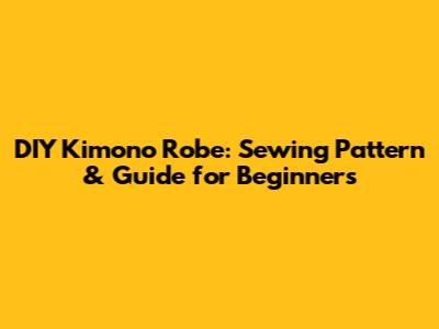 DIY Kimono Robe: Sewing Pattern & Guide for Beginners