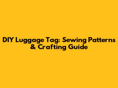 DIY Luggage Tag: Sewing Patterns & Crafting Guide