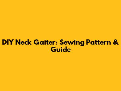 DIY Neck Gaiter: Sewing Pattern & Guide