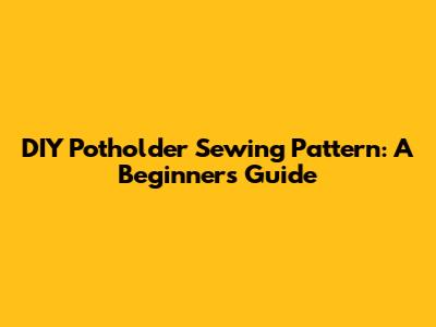 DIY Potholder Sewing Pattern: A Beginner's Guide