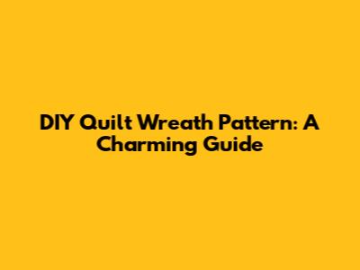 DIY Quilt Wreath Pattern: A Charming Guide