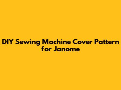 DIY Sewing Machine Cover Pattern for Janome