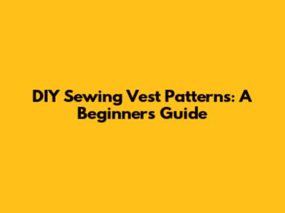 DIY Sewing Vest Patterns: A Beginner's Guide