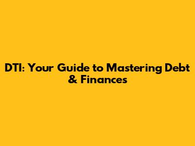 DTI: Your Guide to Mastering Debt & Finances