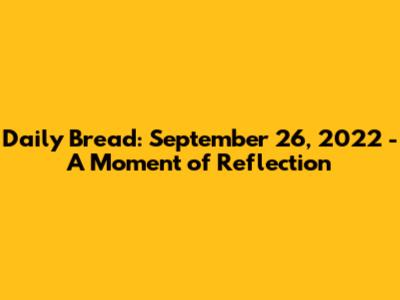 Daily Bread: September 26, 2022 - A Moment of Reflection
