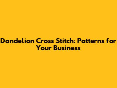 Dandelion Cross Stitch: Patterns for Your Business