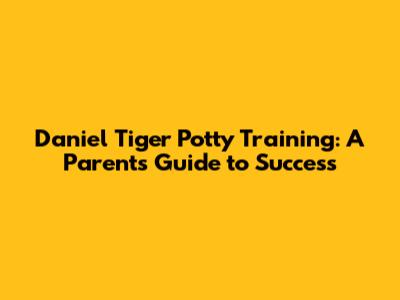 Daniel Tiger Potty Training: A Parent's Guide to Success