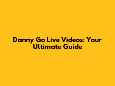 Danny Go Live Videos: Your Ultimate Guide