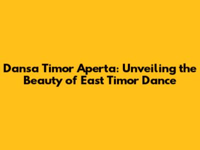 Dansa Timor Aperta: Unveiling the Beauty of East Timor Dance