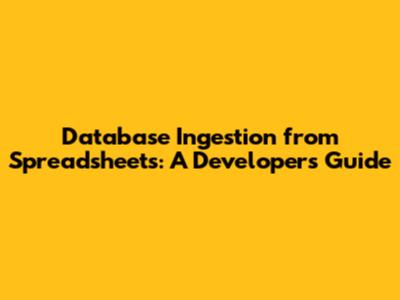 Database Ingestion from Spreadsheets: A Developer's Guide