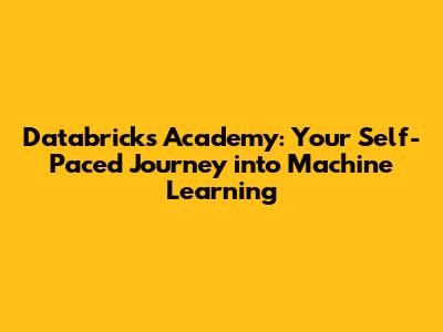 Databricks Academy: Your Self-Paced Journey into Machine Learning