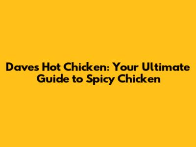 Dave's Hot Chicken: Your Ultimate Guide to Spicy Chicken