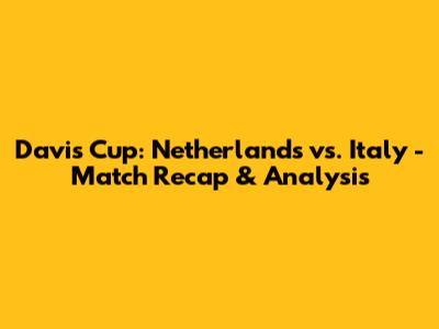 Davis Cup: Netherlands vs. Italy - Match Recap & Analysis
