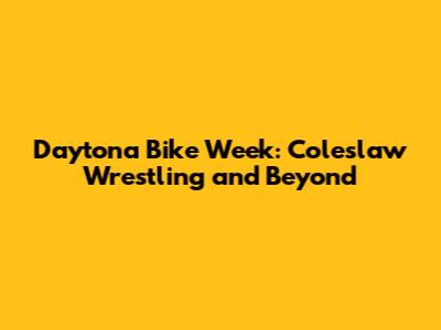 Daytona Bike Week: Coleslaw Wrestling and Beyond