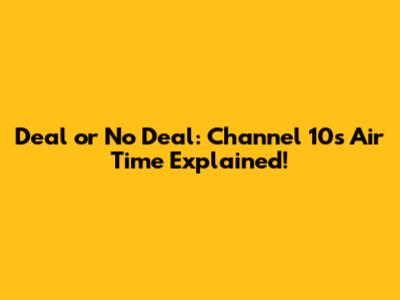 Deal or No Deal: Channel 10's Air Time Explained!