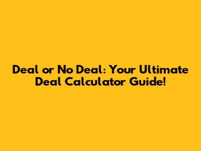 Deal or No Deal: Your Ultimate Deal Calculator Guide!