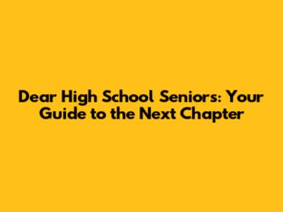 Dear High School Seniors: Your Guide to the Next Chapter
